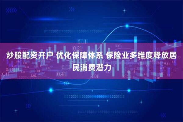 炒股配资开户 优化保障体系 保险业多维度释放居民消费潜力