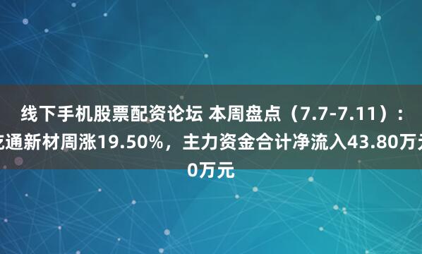 线下手机股票配资论坛 本周盘点（7.7-7.11）：屹通新材周涨19.50%，主力资金合计净流入43.80万元