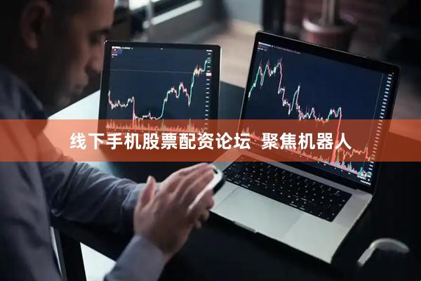 线下手机股票配资论坛  聚焦机器人