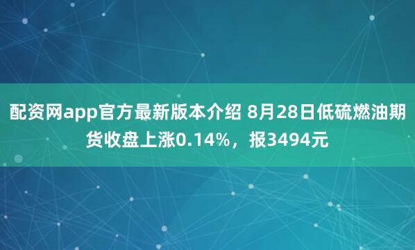 配资网app官方最新版本介绍 8月28日低硫燃油期货收盘上涨0.14%，报3494元