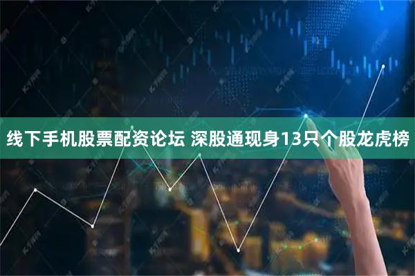 线下手机股票配资论坛 深股通现身13只个股龙虎榜