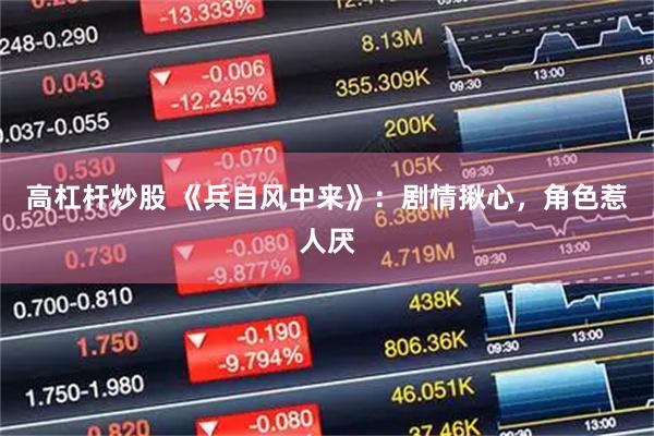 高杠杆炒股 《兵自风中来》：剧情揪心，角色惹人厌