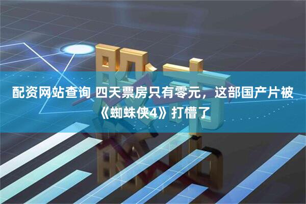 配资网站查询 四天票房只有零元，这部国产片被《蜘蛛侠4》打懵了